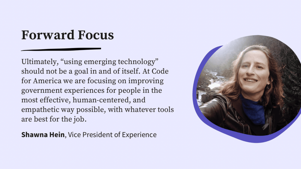 A graphic with Shawna Hein's headshot and a quote: "Ultimately, 'using emerging technology' should not be a goal in and of itself. At Code for America we are focusing on improving government experiences for people in the most effective, human-centered, and empathetic way possible, with whatever tools are best for the job."