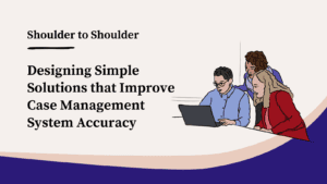 Shoulder to Shoulder Blog Graphic: Designing Simple Solutions that Improve Case Management System Accuracy